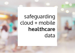 Safeguarding Cloud + Mobile Healthcare Data